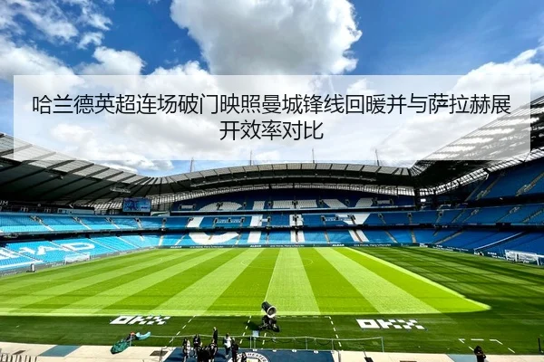 哈兰德英超连场破门映照曼城锋线回暖并与萨拉赫展开效率对比