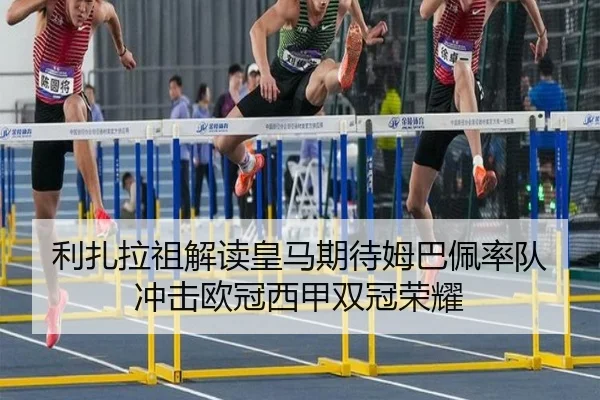 利扎拉祖解读皇马期待姆巴佩率队冲击欧冠西甲双冠荣耀
