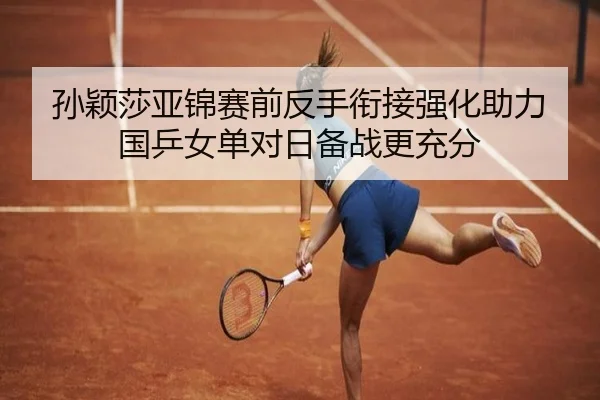 孙颖莎亚锦赛前反手衔接强化助力国乒女单对日备战更充分